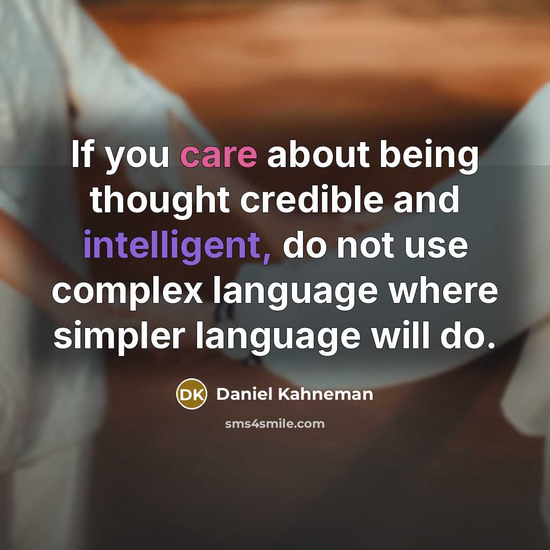 “If you care about being thought credible and intelligent, do not use complex language where simpler language will do.” quote by Daniel Kahneman
