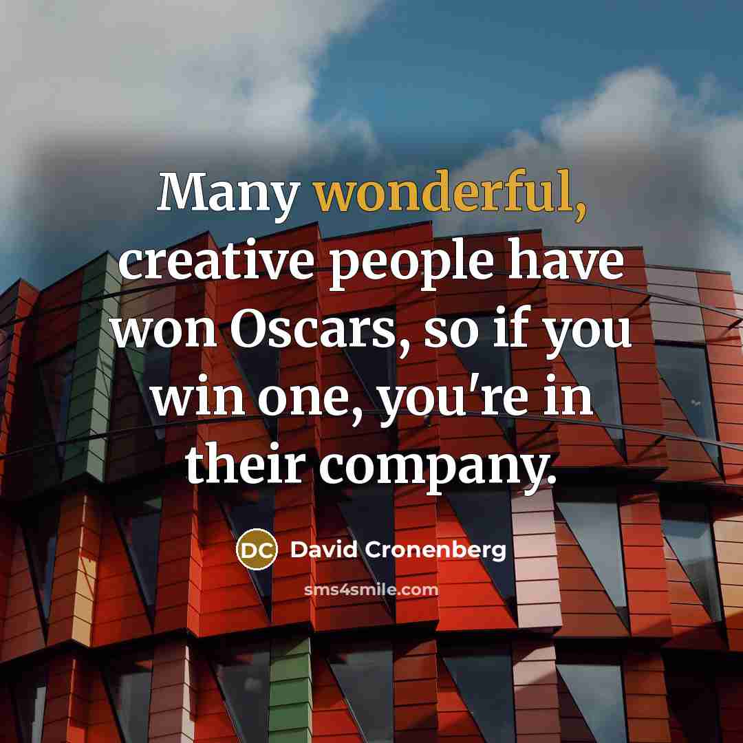 “Many wonderful, creative people have won Oscars, so if you win one, you're in their company.” quote by David Cronenberg