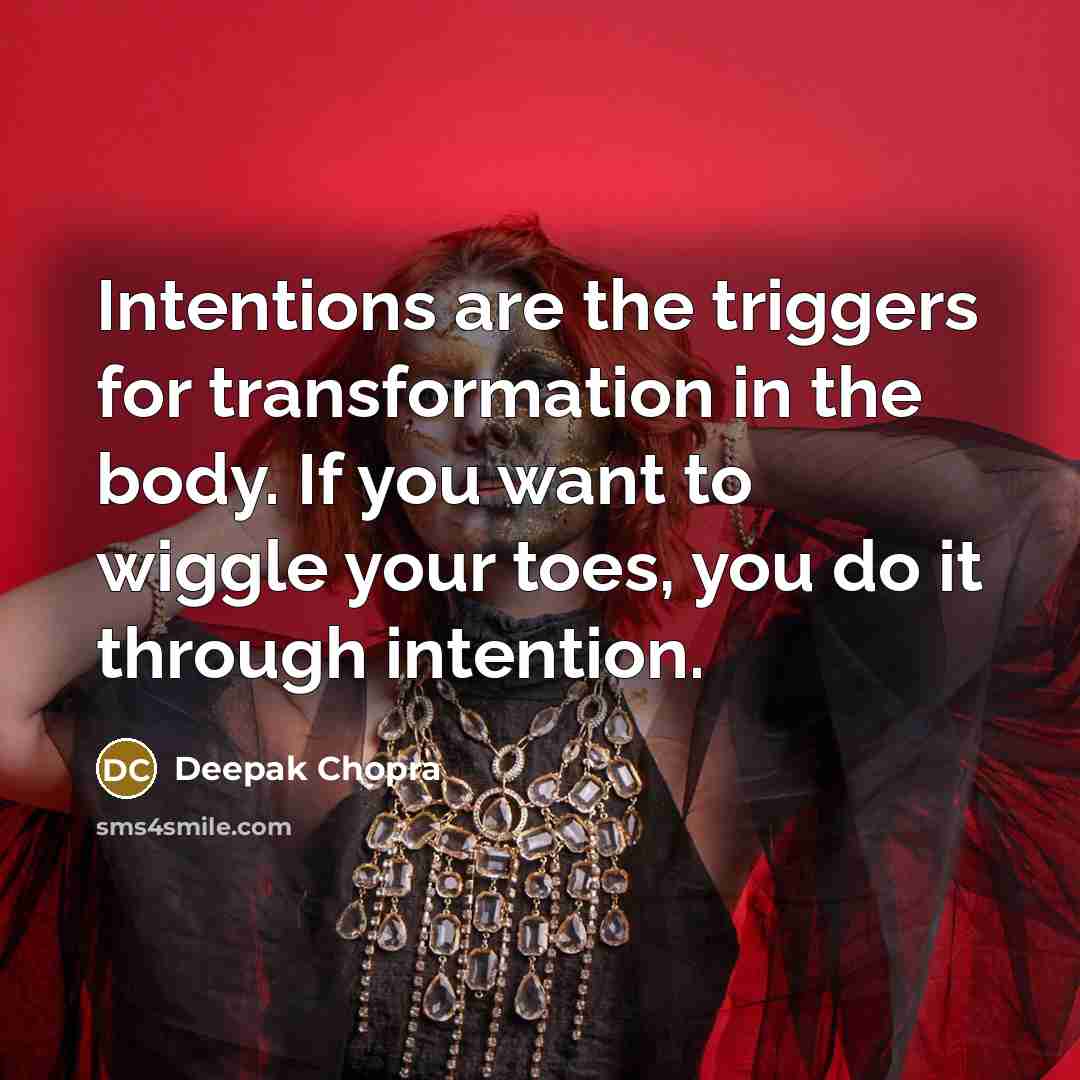 “Intentions are the triggers for transformation in the body. If you want to wiggle your toes, you do it through intention.” quote by Deepak Chopra
