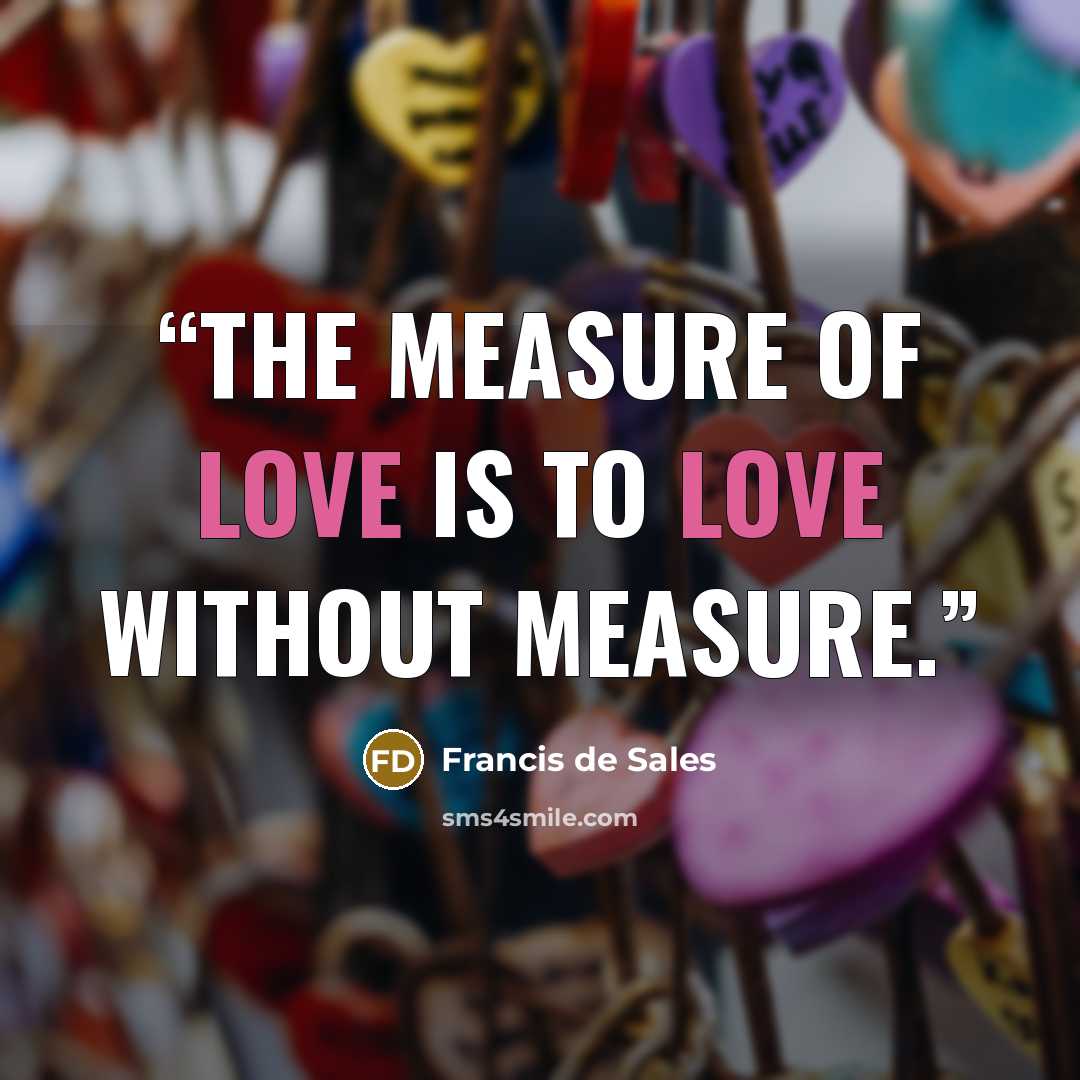 “The measure of love is to love without measure.” quote by Francis de Sales