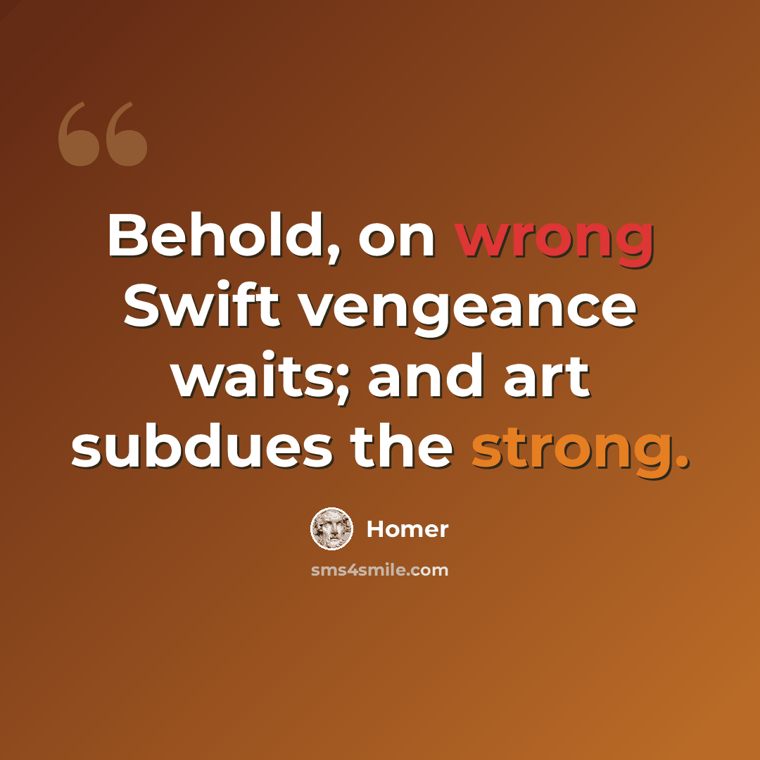 “Behold, on wrong Swift vengeance waits; and art subdues the strong.” quote by Homer