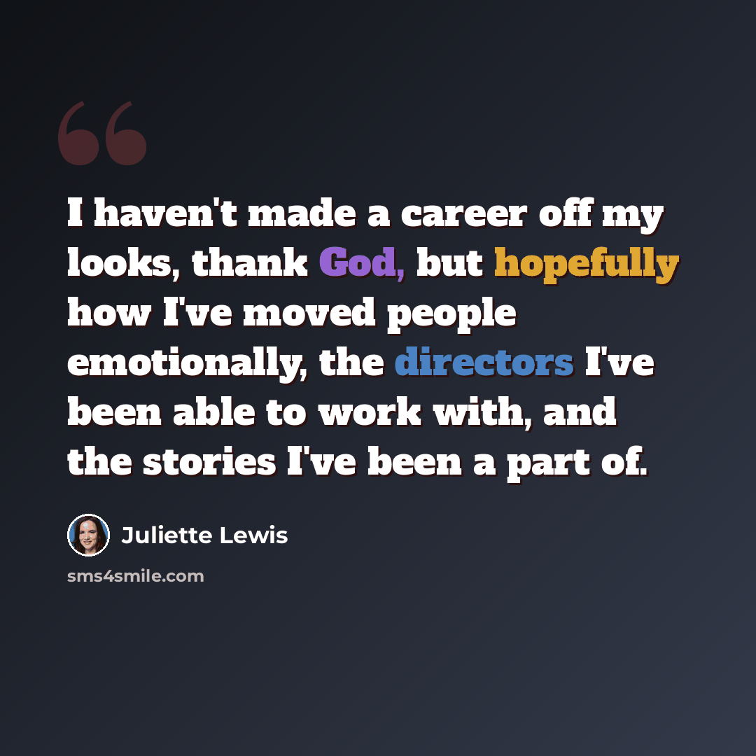 “I haven't made a career off my looks, thank God, but hopefully how I've moved people emotionally, the directors I've been able to work with, and the stories I've been a part of.” quote by Juliette Lewis