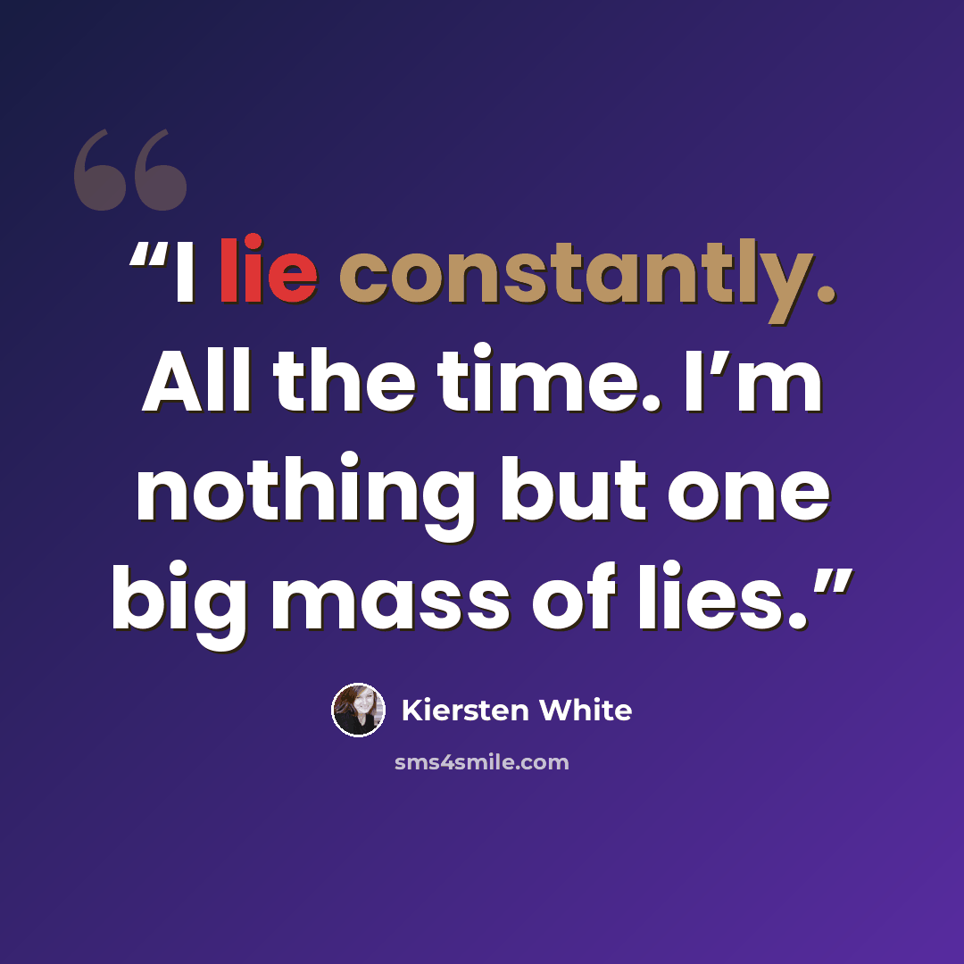 “I lie constantly. All the time. I’m nothing but one big mass of lies.” quote by Kiersten White