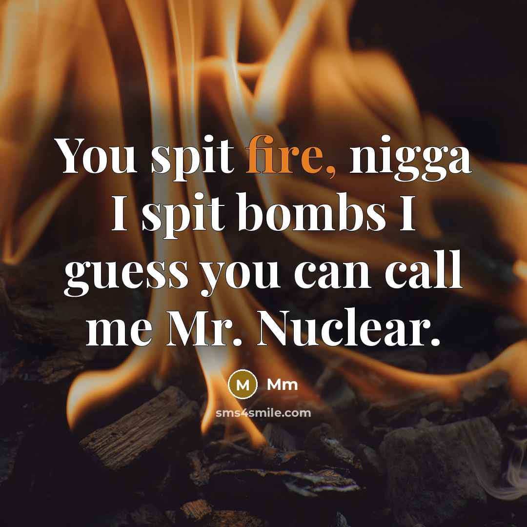 “You spit fire, nigga I spit bombs I guess you can call me Mr. Nuclear.” quote by MM