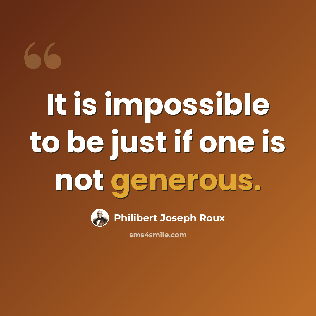 “It is impossible to be just if one is not generous.” quote by Philibert Joseph Roux