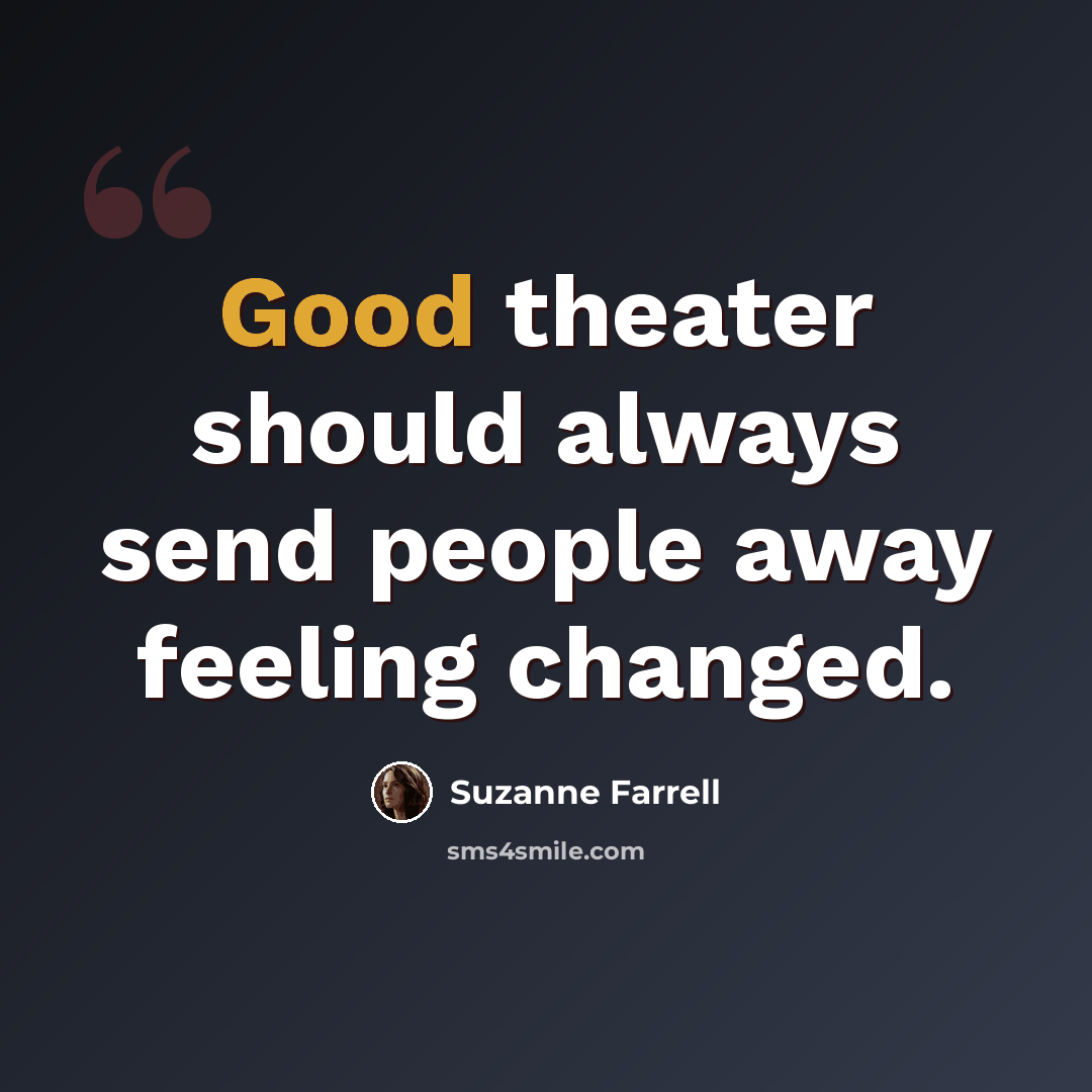“Good theater should always send people away feeling changed.” quote by Suzanne Farrell