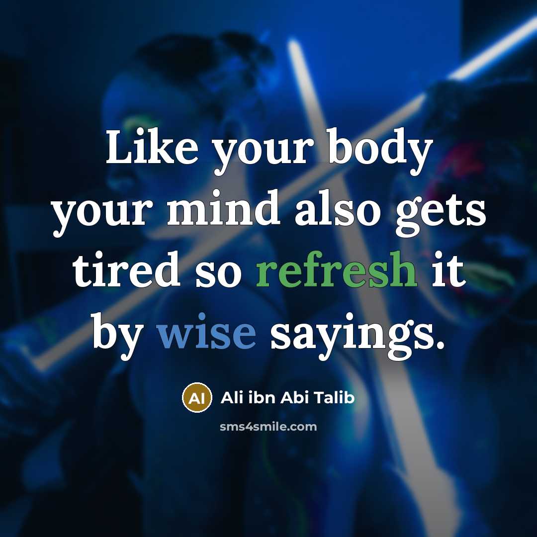“Like your body your mind also gets tired so refresh it by wise sayings.” quote by Ali ibn Abi Talib