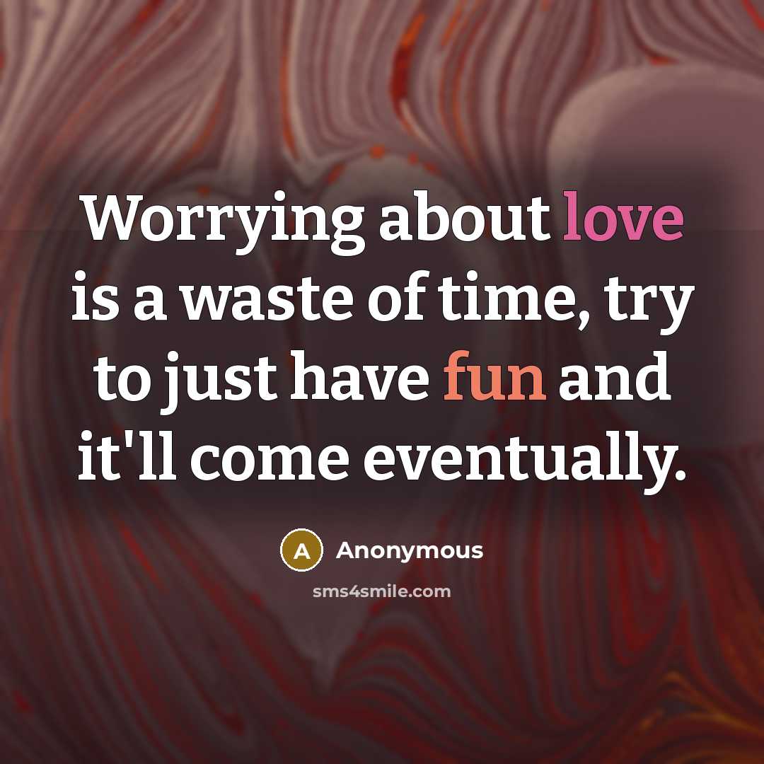 “Worrying about love is a waste of time, try to just have fun and it'll come eventually.” quote by Anonymous