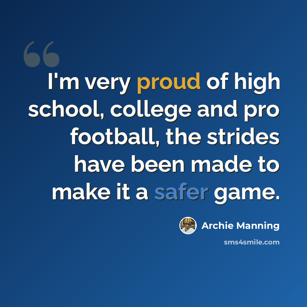 “I'm very proud of high school, college and pro football, the strides have been made to make it a safer game.” quote by Archie Manning