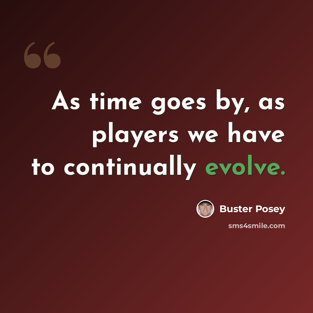 “As time goes by, as players we have to continually evolve.” quote by Buster Posey