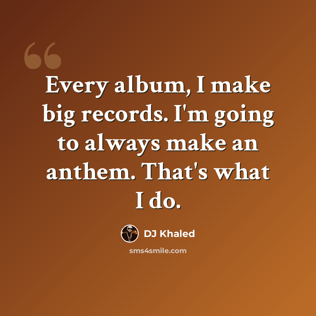 “Every album, I make big records. I'm going to always make an anthem. That's what I do.” quote by DJ Khaled