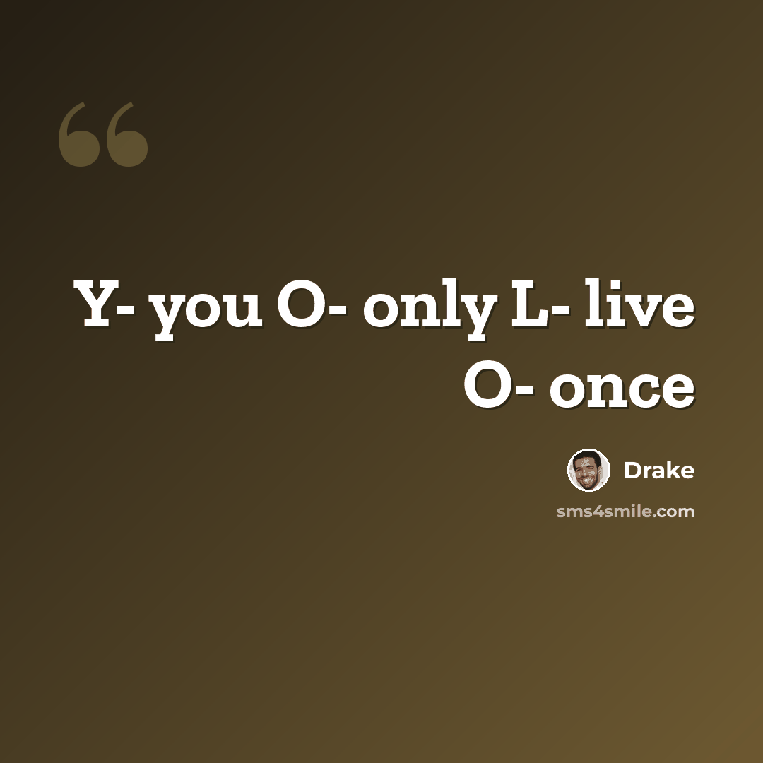 “Y- you O- only L- live O- once” quote by Drake