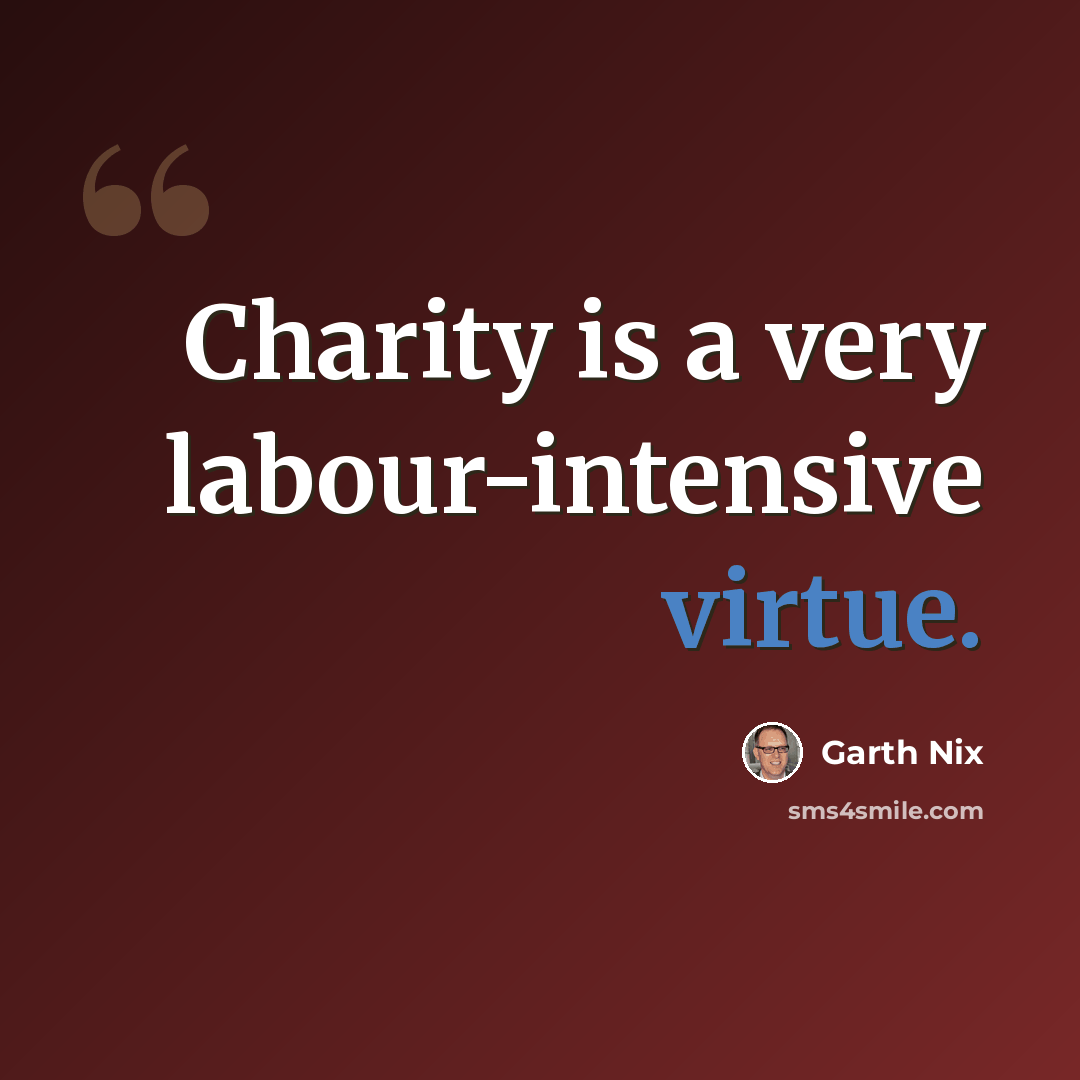 “Charity is a very labour-intensive virtue.” quote by Garth Nix