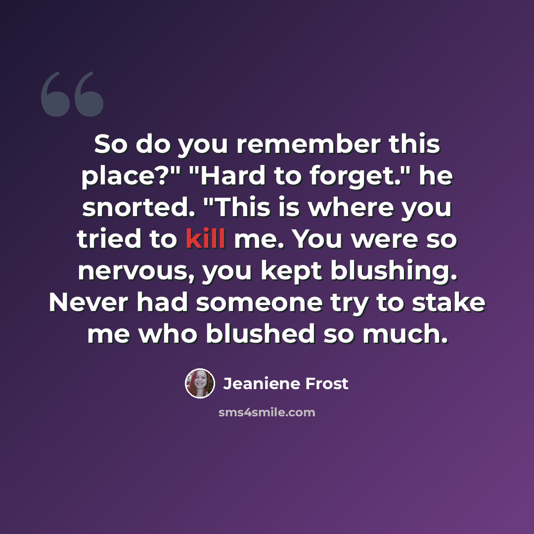 “So do you remember this place?" "Hard to forget." he snorted. "This is where you tried to kill me. You were so nervous, you kept blushing. Never had someone try to stake me who blushed so much.” quote by Jeaniene Frost