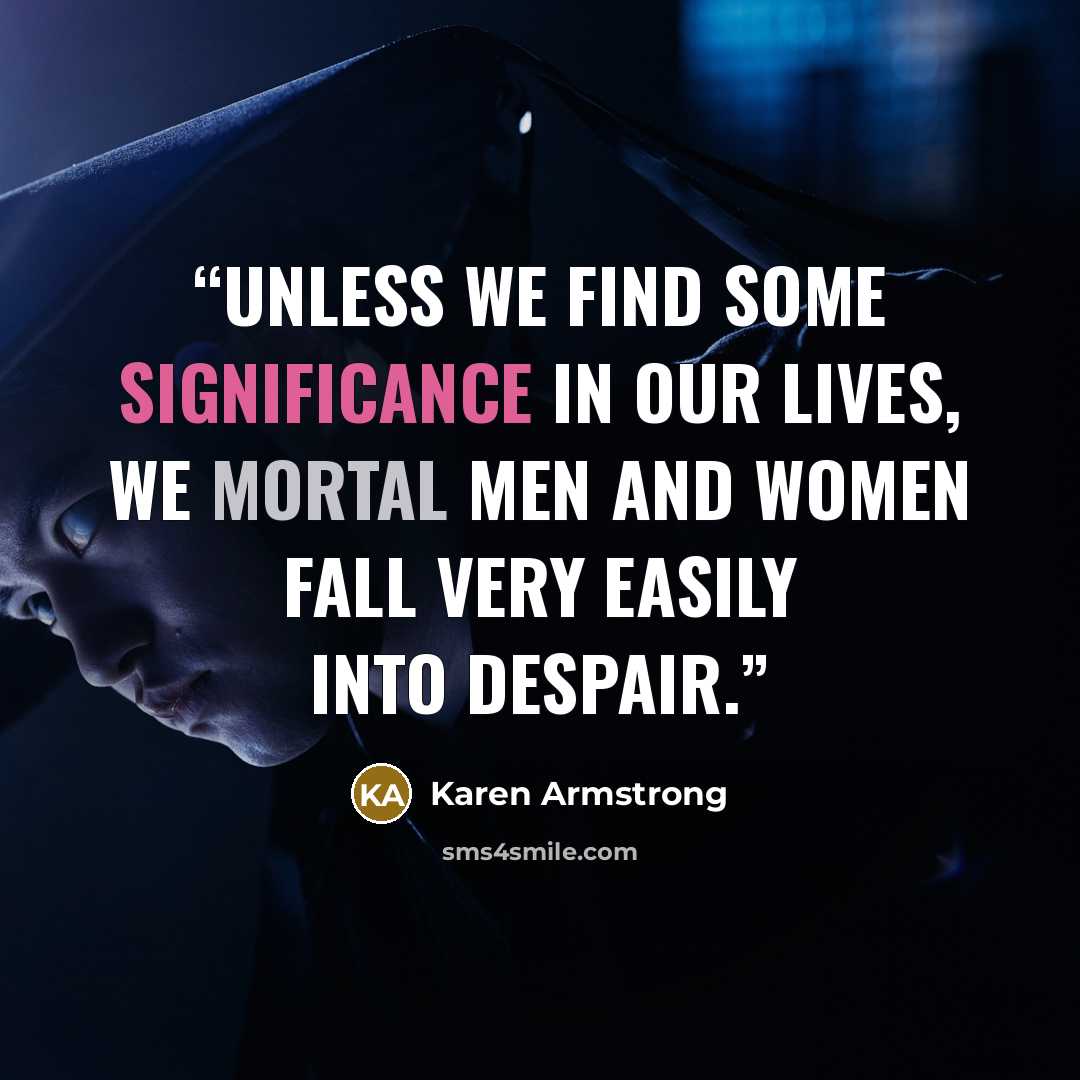 “Unless we find some significance in our lives, we mortal men and women fall very easily into despair.” quote by Karen Armstrong