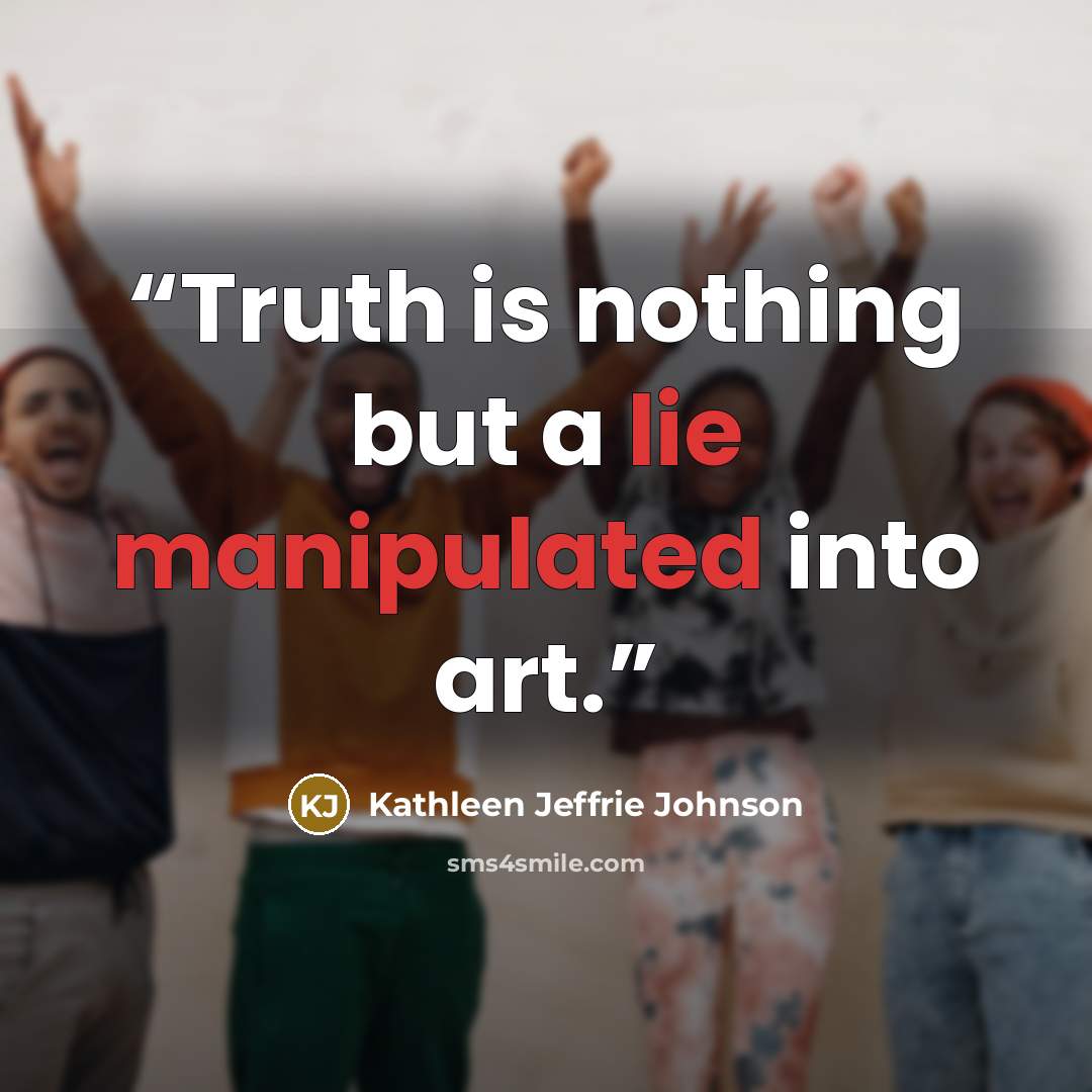 “Truth is nothing but a lie manipulated into art.” quote by Kathleen Jeffrie Johnson