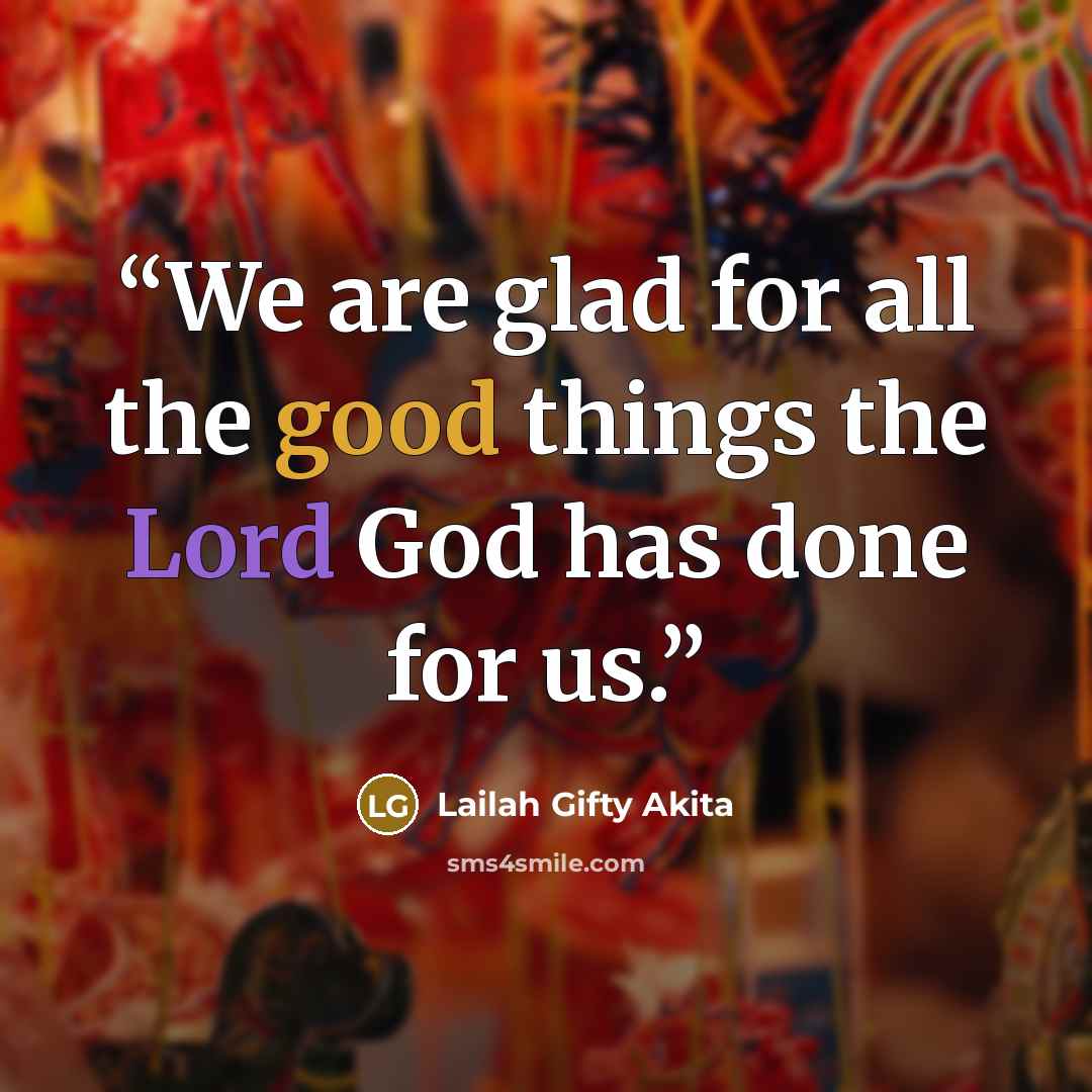 “We are glad for all the good things the Lord God has done for us.” quote by Lailah Gifty Akita
