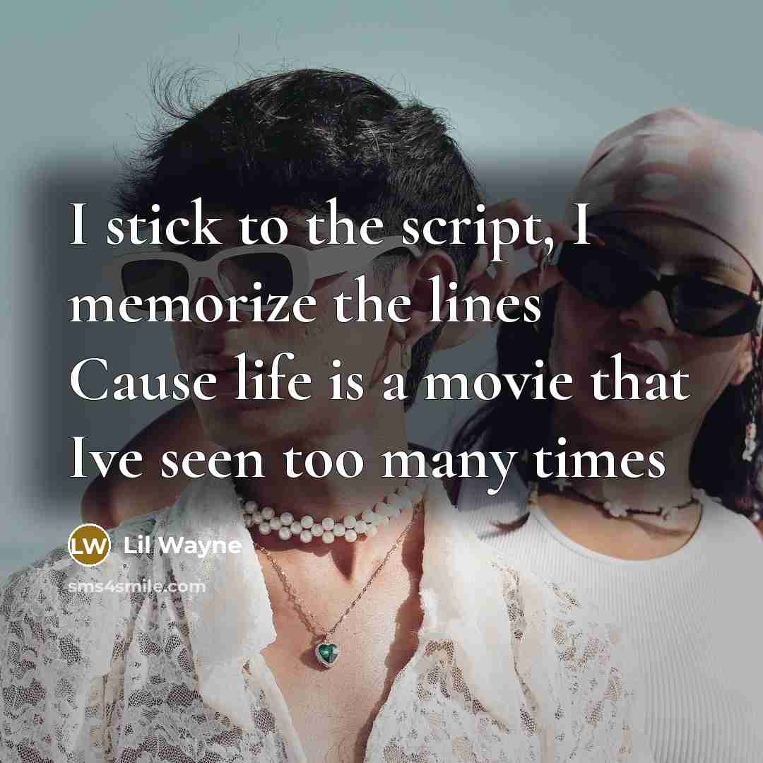 “I stick to the script, I memorize the lines Cause life is a movie that Ive seen too many times” quote by Lil Wayne
