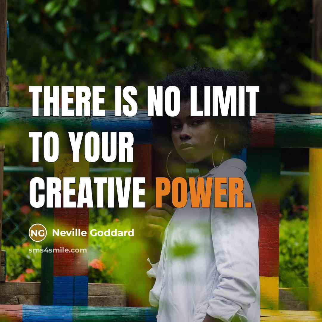 “There is no limit to your creative power.” quote by Neville Goddard