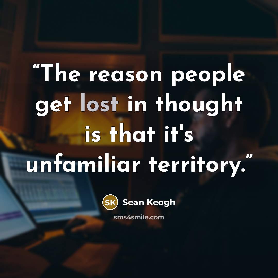 “The reason people get lost in thought is that it's unfamiliar territory.” quote by Sean Keogh