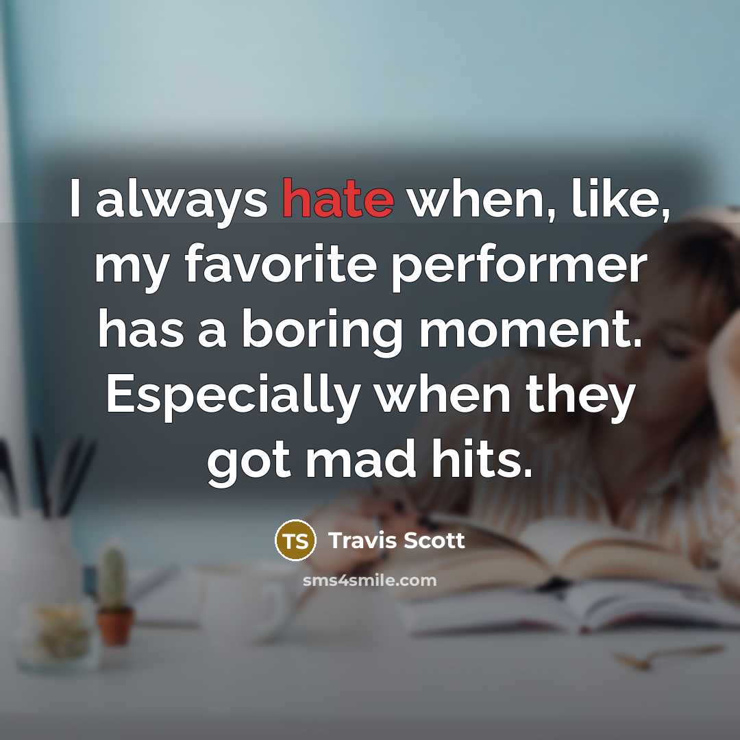 “I always hate when, like, my favorite performer has a boring moment. Especially when they got mad hits.” quote by Travis Scott
