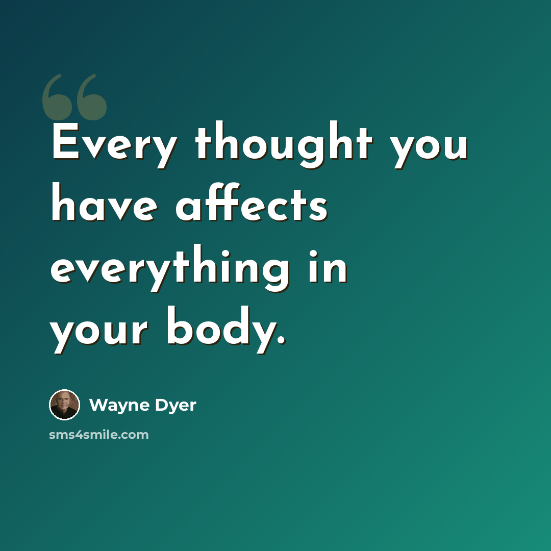 “Every thought you have affects everything in your body.” quote by Wayne Dyer