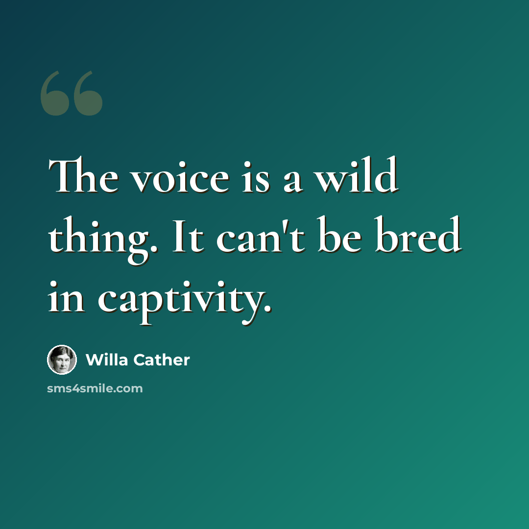 “The voice is a wild thing. It can't be bred in captivity.” quote by Willa Cather
