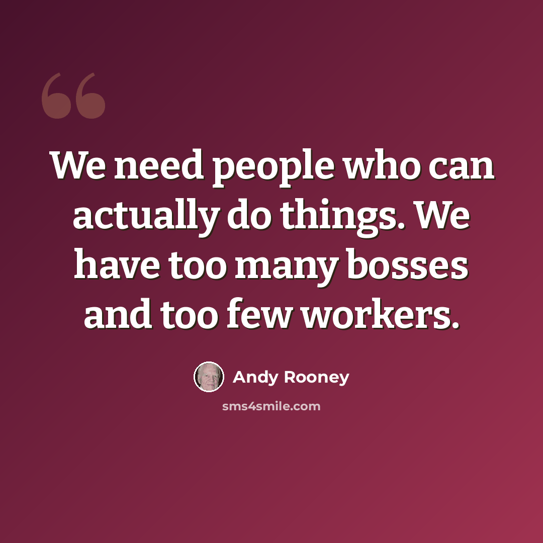 “We need people who can actually do things. We have too many bosses and too few workers.” quote by Andy Rooney