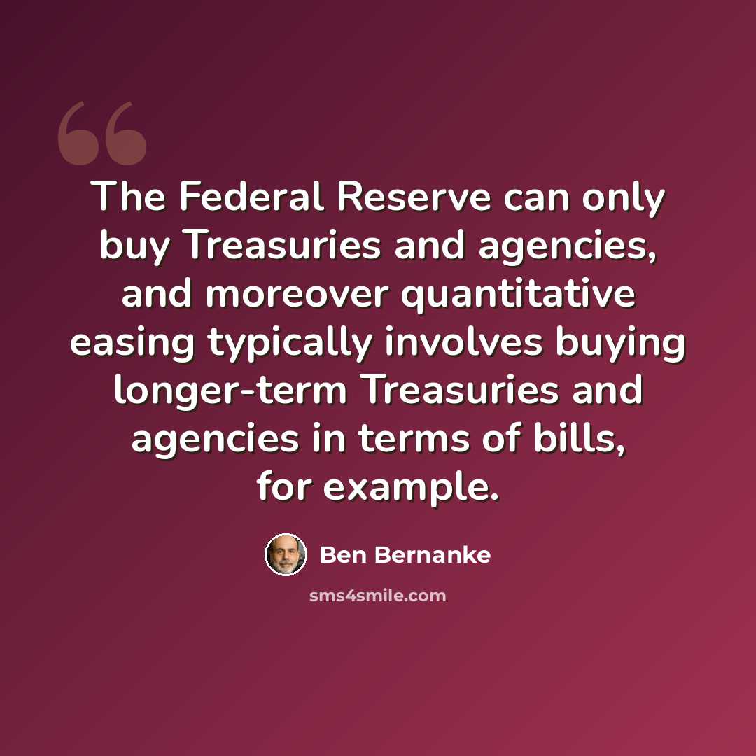 “The Federal Reserve can only buy Treasuries and agencies, and moreover quantitative easing typically involves buying longer-term Treasuries and agencies in terms of bills, for example.” quote by Ben Bernanke