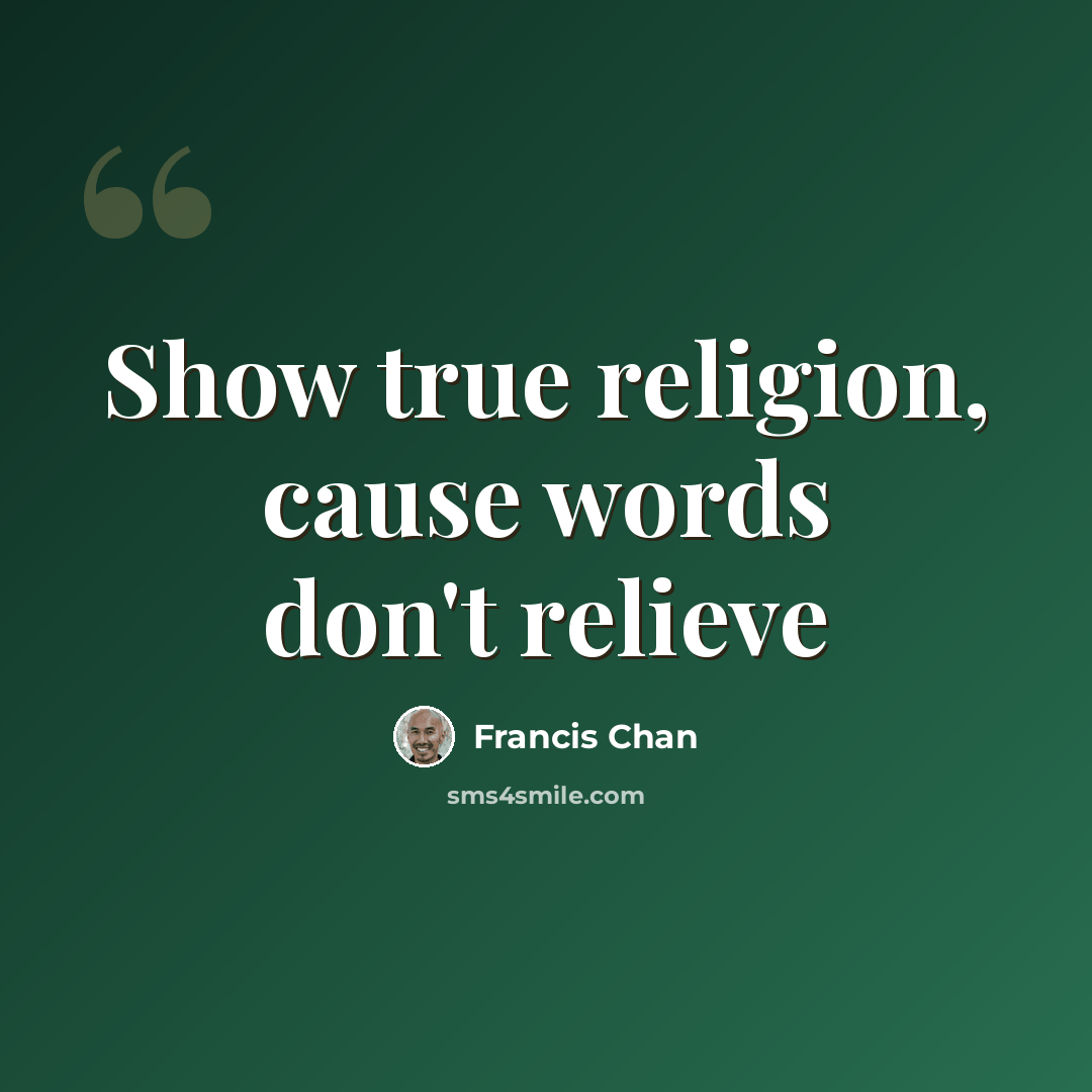 “Show true religion, cause words don't relieve” quote by Francis Chan