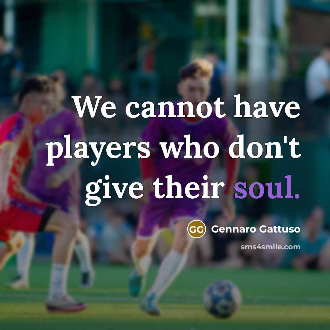 “We cannot have players who don't give their soul.” quote by Gennaro Gattuso