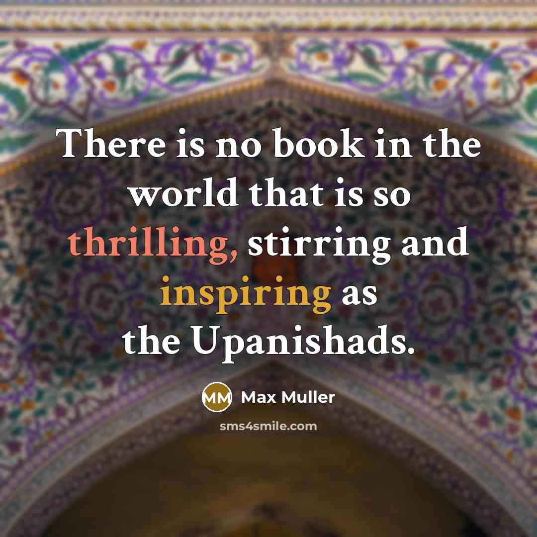 “There is no book in the world that is so thrilling, stirring and inspiring as the Upanishads.” quote by Max Muller