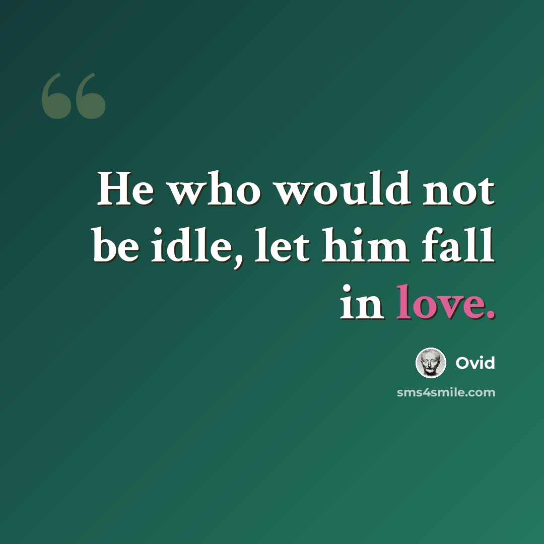 “He who would not be idle, let him fall in love.” quote by Ovid
