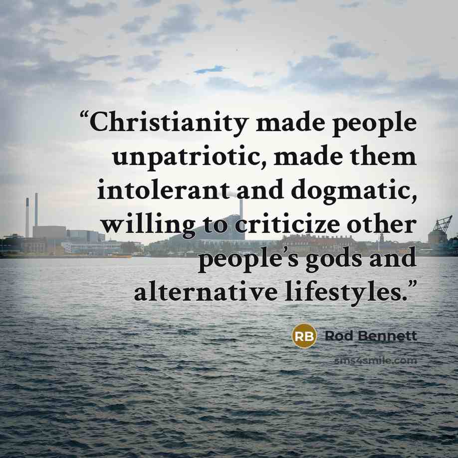 “Christianity made people unpatriotic, made them intolerant and dogmatic, willing to criticize other people’s gods and alternative lifestyles.” quote by Rod Bennett
