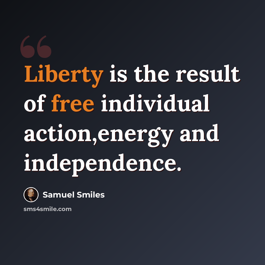 “Liberty is the result of free individual action,energy and independence.” quote by Samuel Smiles