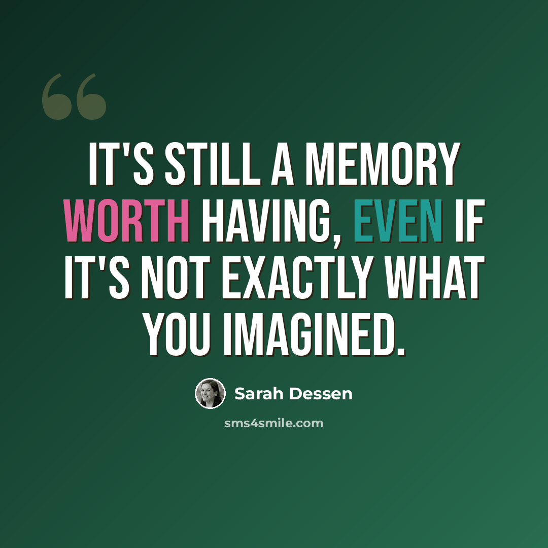 “It's still a memory worth having, even if it's not exactly what you imagined.” quote by Sarah Dessen