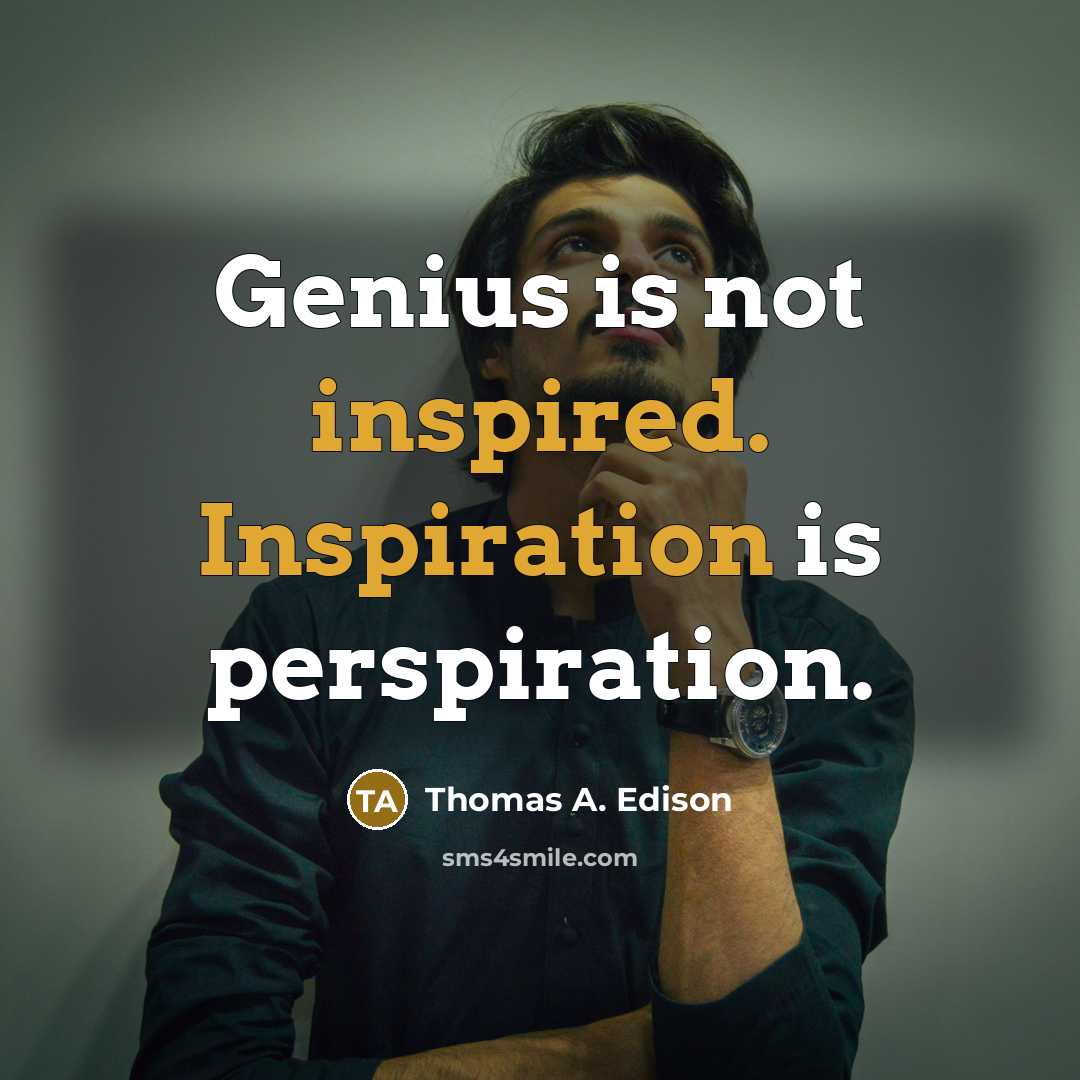 “Genius is not inspired. Inspiration is perspiration.” quote by Thomas A. Edison