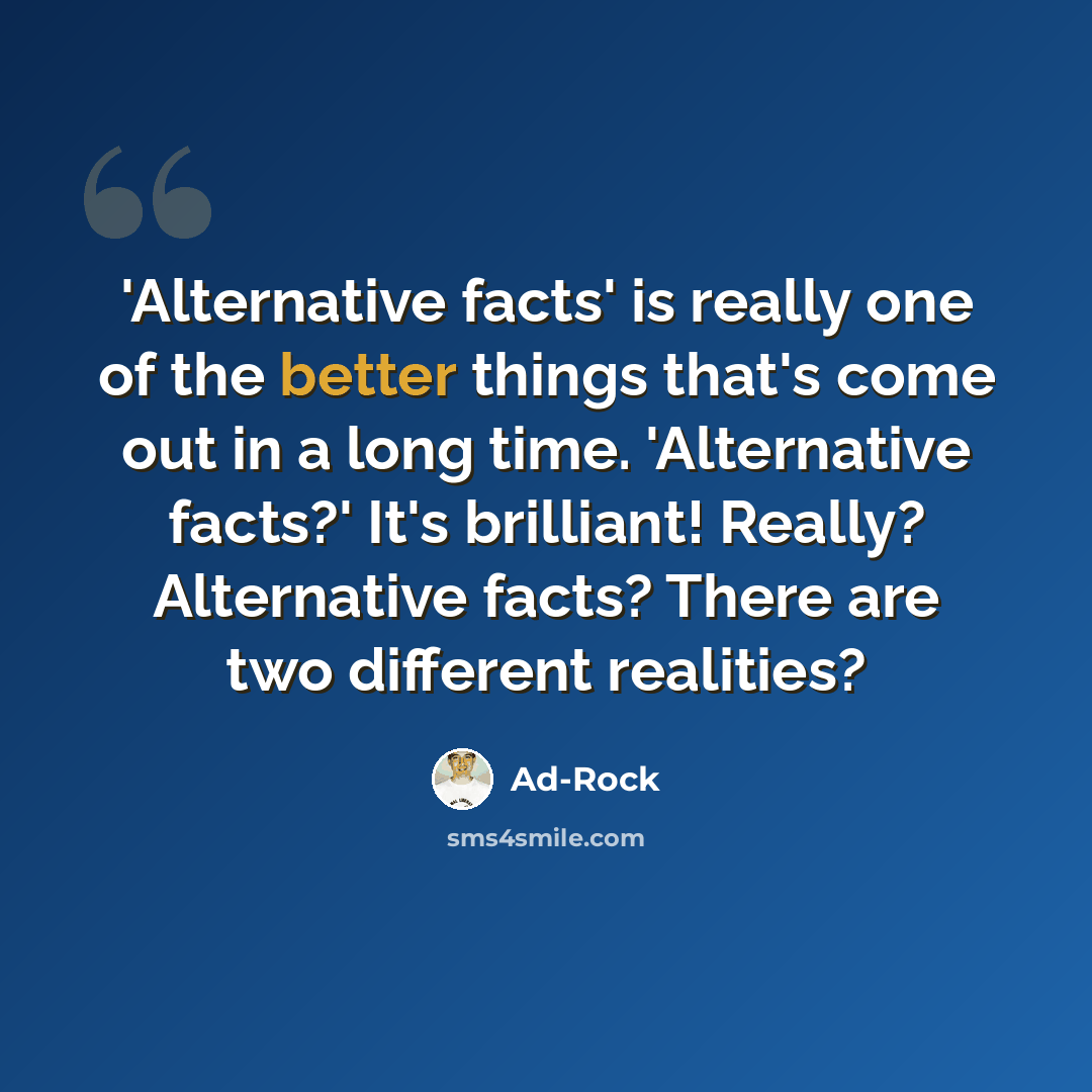 “'Alternative facts' is really one of the better things that's come out in a long time. 'Alternative facts?' It's brilliant! Really? Alternative facts? There are two different realities?” quote by Ad-Rock