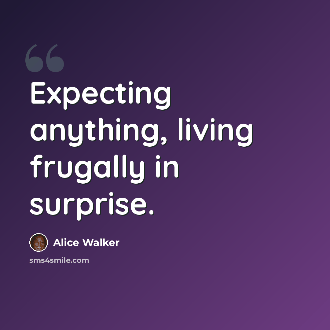 “Expecting anything, living frugally in surprise.” quote by Alice Walker