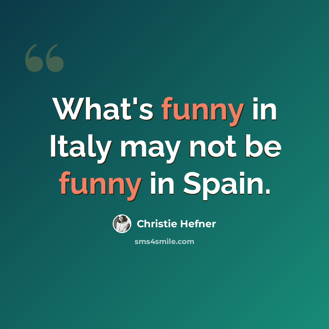 “What's funny in Italy may not be funny in Spain.” quote by Christie Hefner