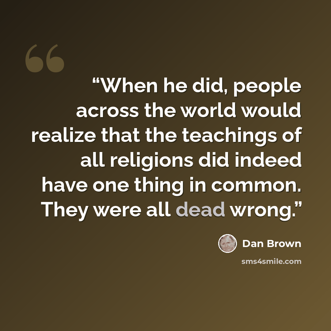 “When he did, people across the world would realize that the teachings of all religions did indeed have one thing in common. They were all dead wrong.” quote by Dan Brown