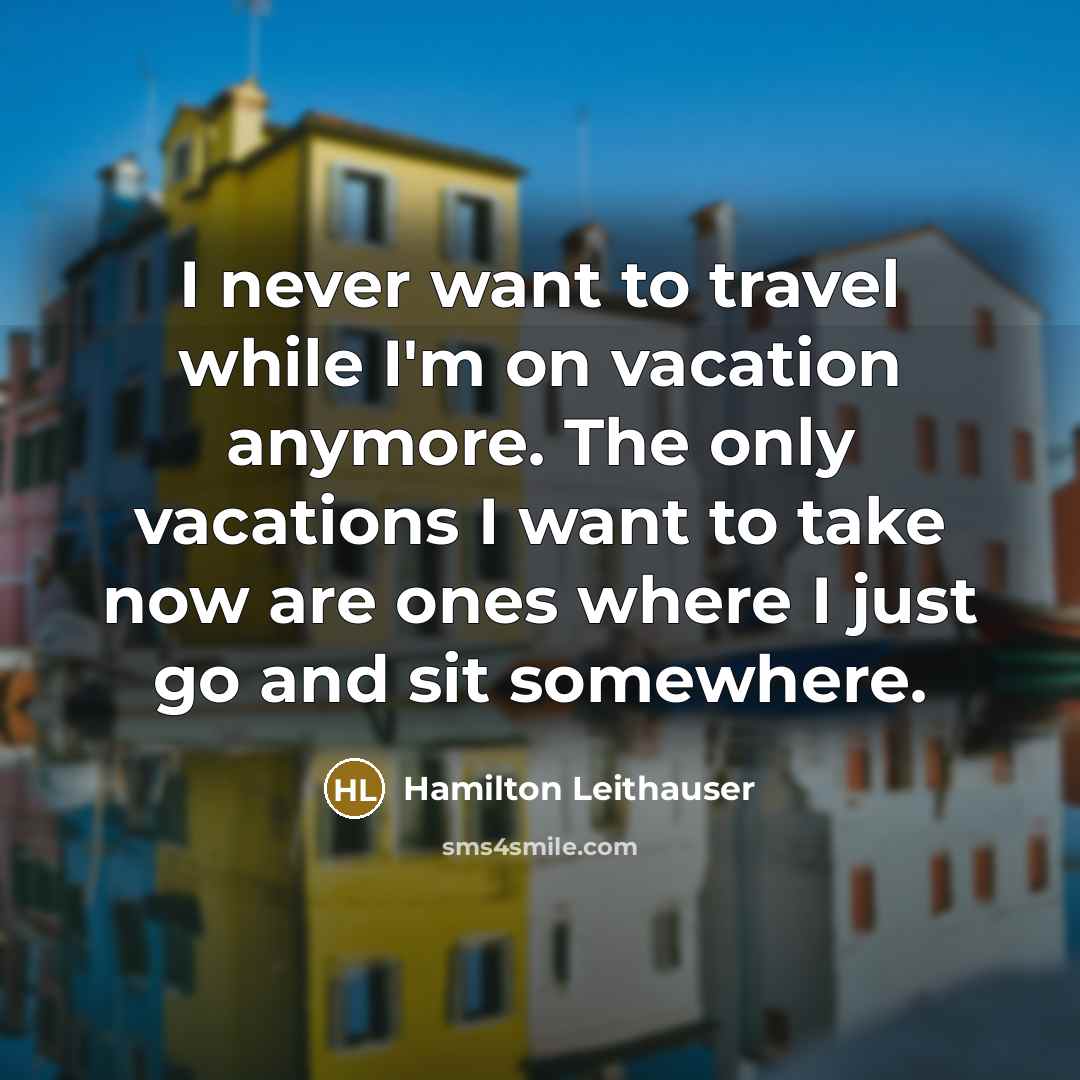“I never want to travel while I'm on vacation anymore. The only vacations I want to take now are ones where I just go and sit somewhere.” quote by Hamilton Leithauser