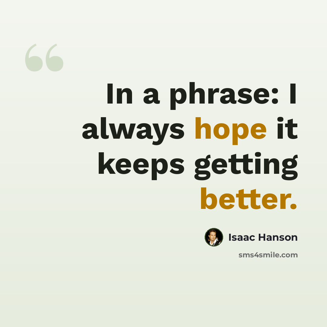 “In a phrase: I always hope it keeps getting better.” quote by Isaac Hanson