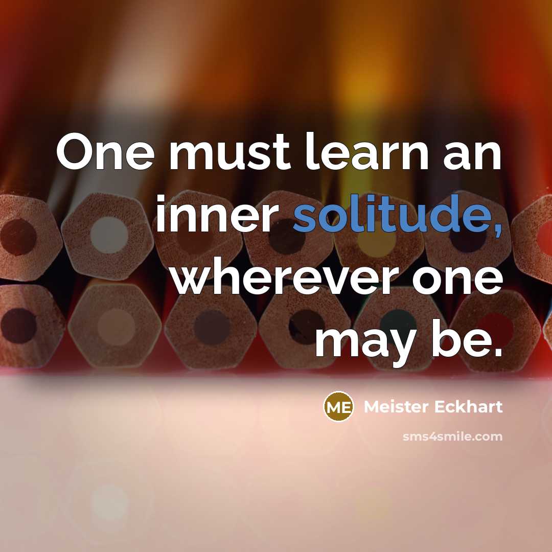 “One must learn an inner solitude, wherever one may be.” quote by Meister Eckhart