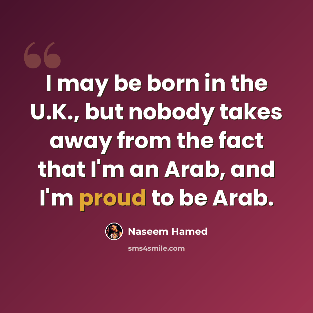 “I may be born in the U.K., but nobody takes away from the fact that I'm an Arab, and I'm proud to be Arab.” quote by Naseem Hamed