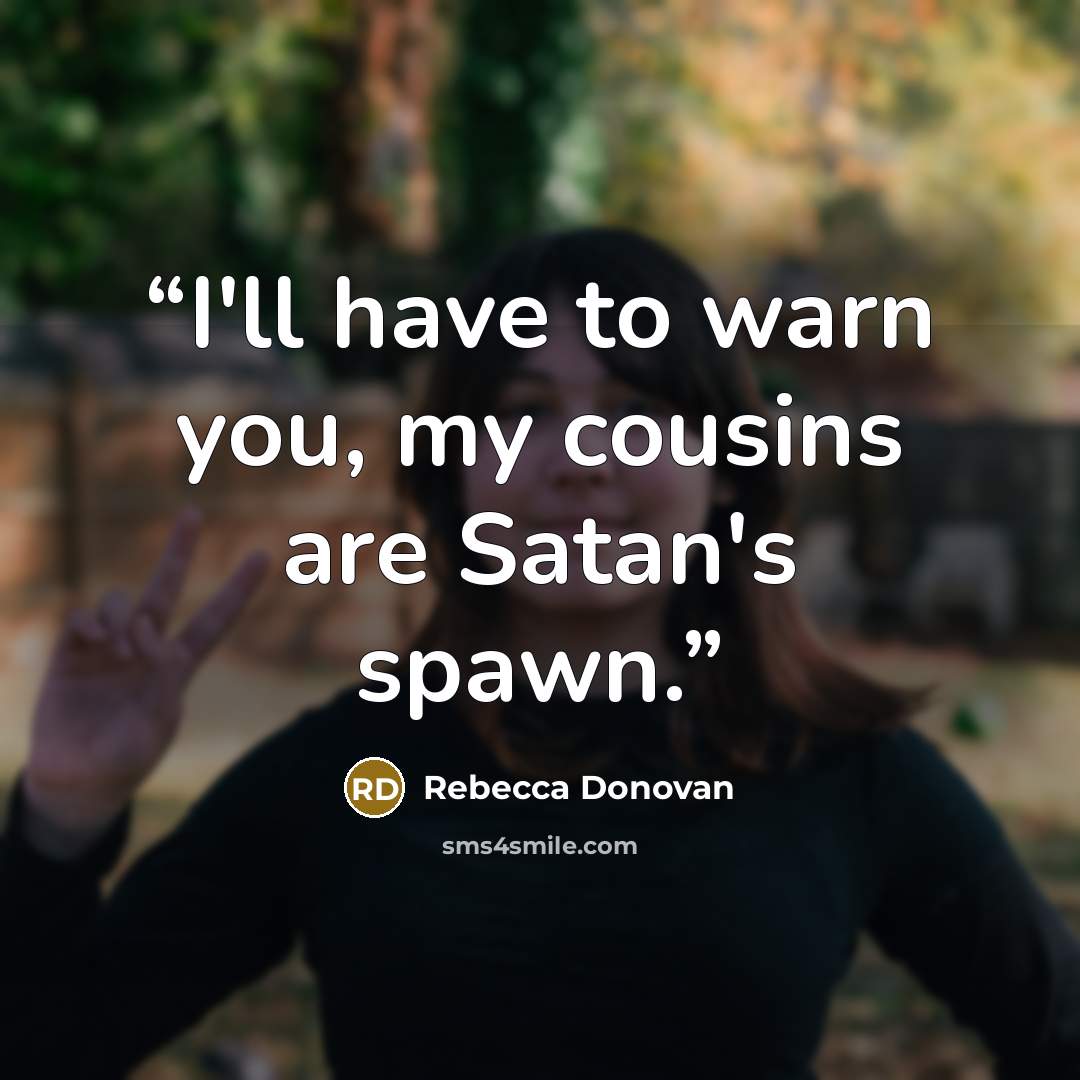 “I'll have to warn you, my cousins are Satan's spawn.” quote by Rebecca Donovan