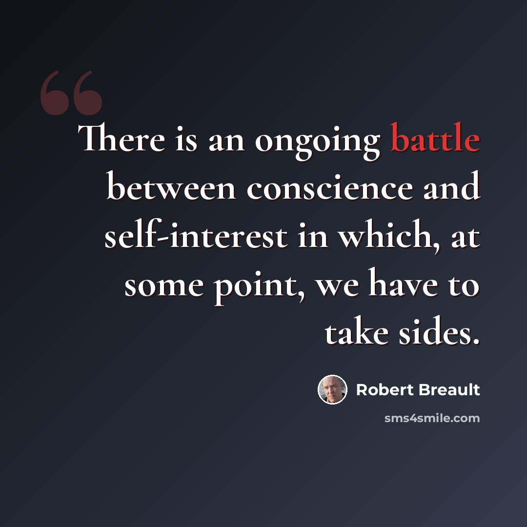 “There is an ongoing battle between conscience and self-interest in which, at some point, we have to take sides.” quote by Robert Breault