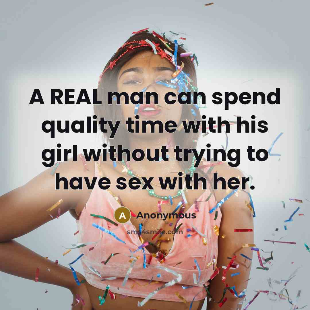 “A REAL man can spend quality time with his girl without trying to have sex with her.” quote by Anonymous