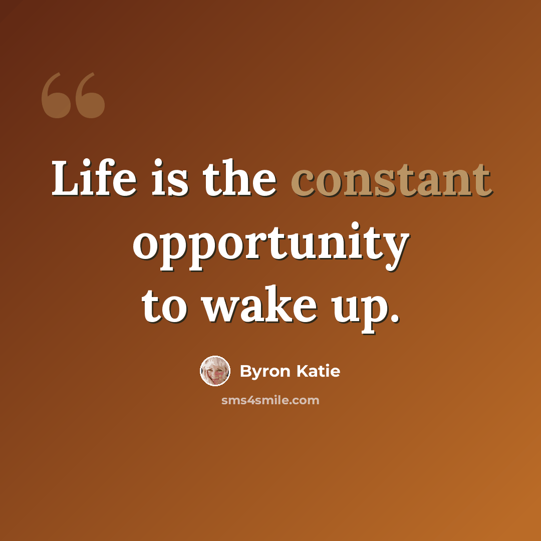 “Life is the constant opportunity to wake up.” quote by Byron Katie