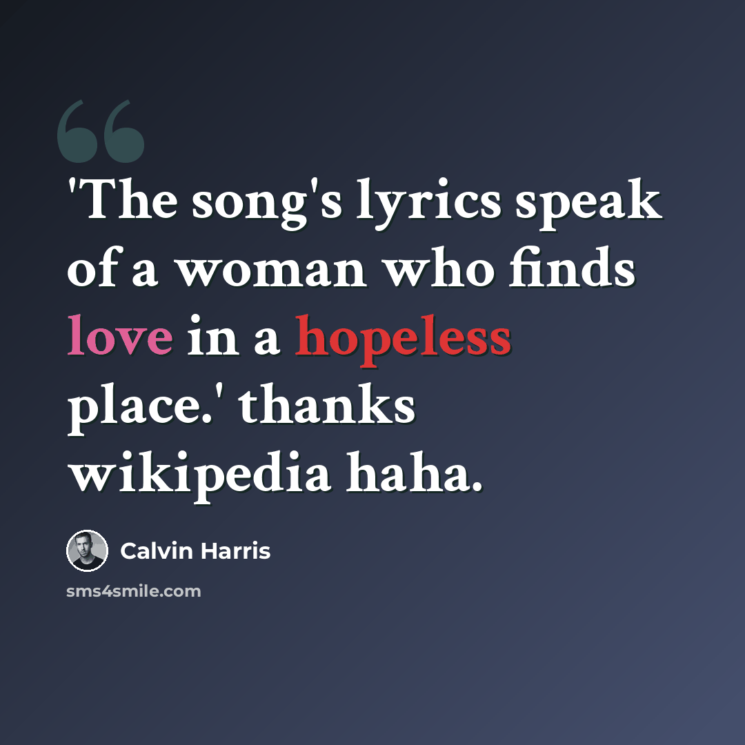 “'The song's lyrics speak of a woman who finds love in a hopeless place.' thanks wikipedia haha.” quote by Calvin Harris
